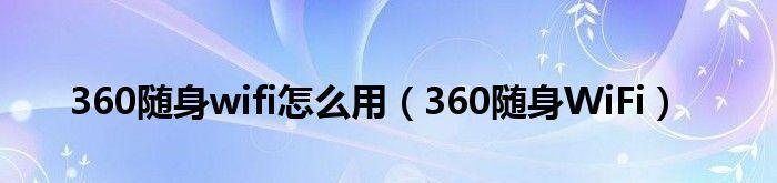 「了解360免费随身WiFi的使用方法」（「便捷、安全、稳定）  第2张